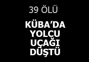 Küba da yolcu uçağı düştü; 39 ölü