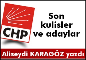 CHP DE SON KULİSLER VE ADAYLAR