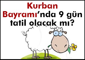 Kurban Bayramı tatili 9 gün olacak mı ?