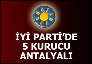 İyi Parti nin Antalyalı 5 kurucusu