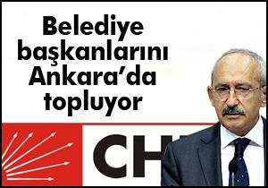 Kılıçdaroğlu, tüm belediye başkanlarını topluyor