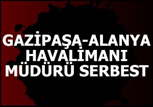 Gazipaşa-Alanya Havalimanı Müdürü Serbest