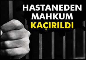 Hastaneden mahkum kaçırdılar