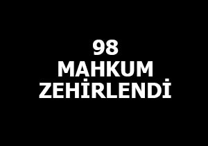 98 mahkum zehirlendi