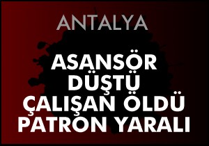 Asansör düştü çalışan öldü