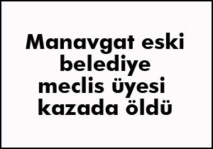 Manavgat eski Belediye Meclis Üyesi Akif Atçı öldü