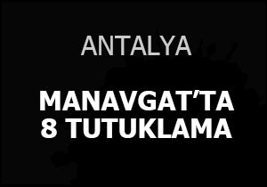 Manavgat'ta 8 tutuklama