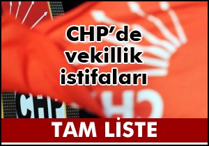 CHP de vekillik için istifa edenlerin tam listesi