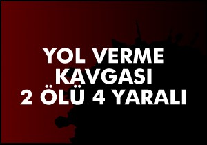 Yol verme kavgası: 2 ölü, 4 yaralı