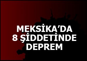 Meksika da 8 şiddetinde deprem