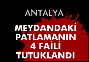 Antalya'daki patlamanın 4 faili tutuklandı