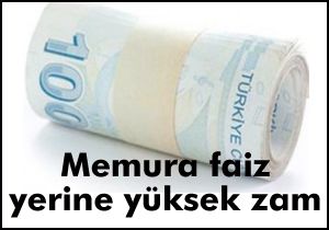 Memura faiz yerine yüksek zam