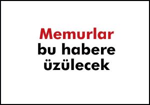 Memurlar bu habere üzülecek