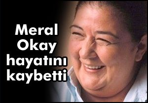 Meral Okay hayatını kaybetti