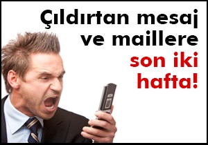 Çıldırtan mesaj ve maillere son iki hafta!