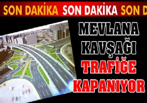 Mevlana Kavşağı trafiğe kapanıyor