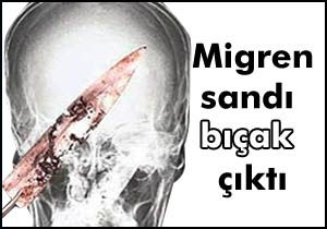 Kafasından bıçak çıktı