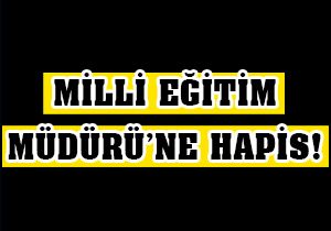 Milli Eğitim Müdürü'ne hapis!