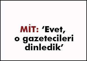 MİT: Evet, o gazetecileri dinledik'