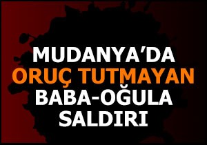 Mudanya da oruç tutmayan baba-oğula saldırı