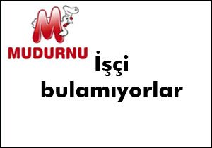  Çalıştıracak işçi bulamıyoruz 