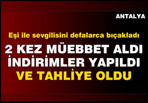 2 kez müebbet aldı, indirimler yapıldı tahliye oldu