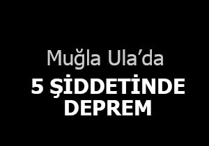 Muğla Ula'da 5 şiddetinde deprem
