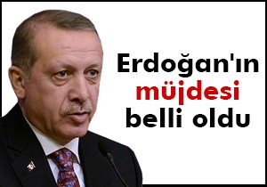 Erdoğan'ın müjdesi belli oldu