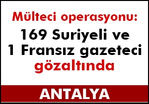 Alanya’da mülteci operasyonu: 169 Suriyeli ve 1 Fransız gazeteci gözaltında