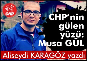 CHP’NİN GÜLEN YÜZÜ MUSA GÜL..