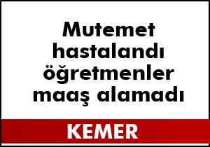 Mutemet hastalandı öğretmenler maaş alamadı