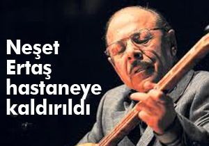 Neşet Ertaş hastaneye kaldırıldı