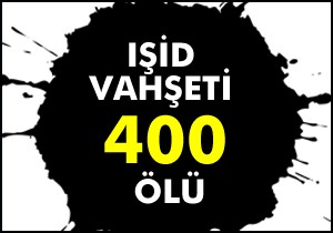 IŞİD katliamı; 400 ölü