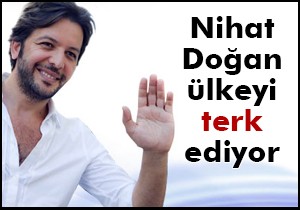 Nihat Doğan Türkiye'yi terk ediyor!