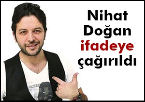 Nihat Doğan ifadeye çağırıldı