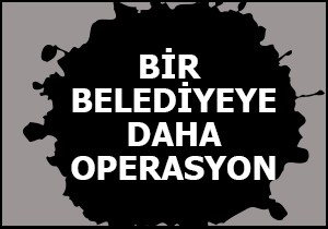 Bir belediyeye daha operasyon