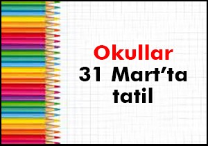 Okullar 31 Mart’ta tatil olacak!