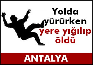 Yolda yürürken yere yığılıp öldü