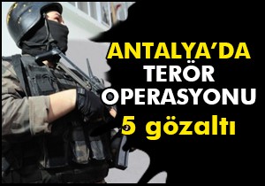 Antalya'da terör operasyonu: 5 gözaltı
