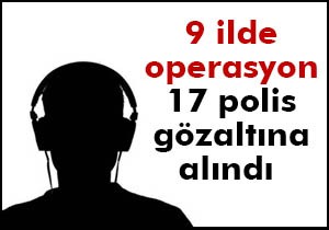 17 polis gözaltına alındı!