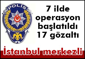 7 ilde operasyon 17 gözaltı