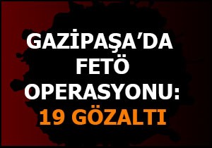 Gazipaşa'da FETÖ operasyonu: 19 gözaltı