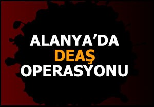 Alanya'da DEAŞ operasyonu