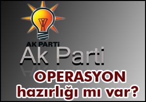 AKP operasyona mı hazırlanıyor?