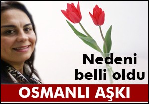 Osmanlı aşkının nedeni belli oldu