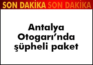 Antalya Otogarı'nda şüpheli paket 