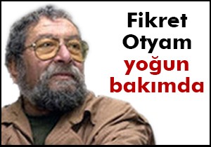 Fikret Otyam yoğun bakımda