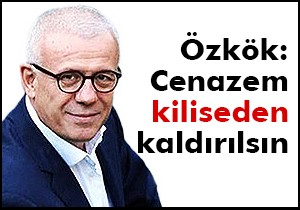 Özkök: Cenazem kiliseden kaldırılsın