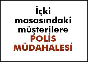 İçki masasındaki müşterilere polis müdahalesi