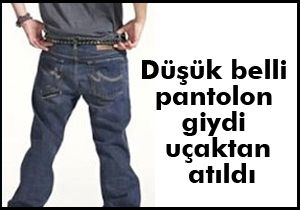 Düşük belli pantolon giydi uçaktan atıldı